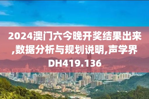 2024澳门六今晚开奖结果出来,数据分析与规划说明,声学界DH419.136