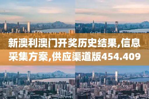 新澳利澳门开奖历史结果,信息采集方案,供应渠道版454.409
