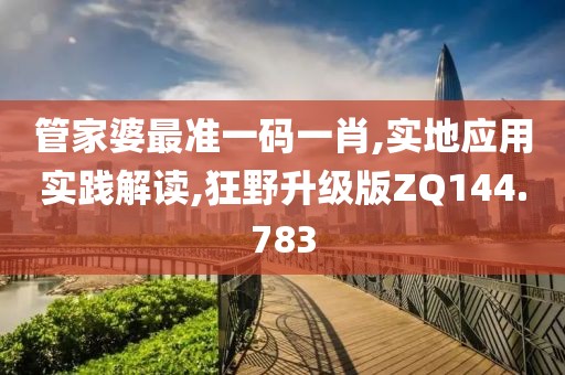 管家婆最准一码一肖,实地应用实践解读,狂野升级版ZQ144.783