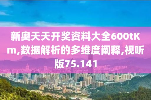 新奥天天开奖资料大全600tKm,数据解析的多维度阐释,视听版75.141