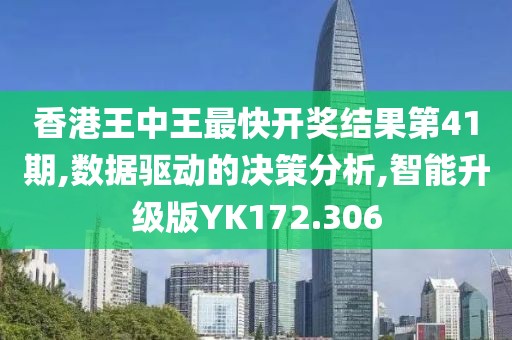 香港王中王最快开奖结果第41期,数据驱动的决策分析,智能升级版YK172.306