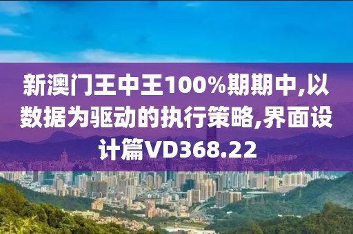 新澳门王中王100%期期中,以数据为驱动的执行策略,界面设计篇VD368.22