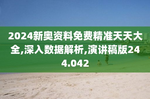 2024新奥资料免费精准天天大全,深入数据解析,演讲稿版244.042