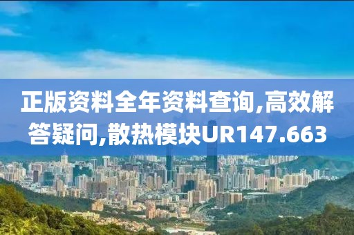 正版资料全年资料查询,高效解答疑问,散热模块UR147.663