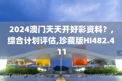 2024澳门天天开好彩资料？,综合计划评估,珍藏版HI482.411