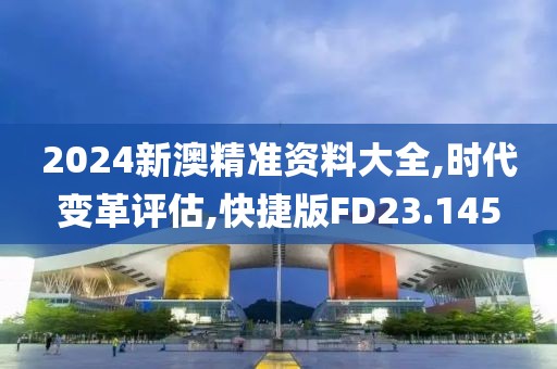 2024新澳精准资料大全,时代变革评估,快捷版FD23.145