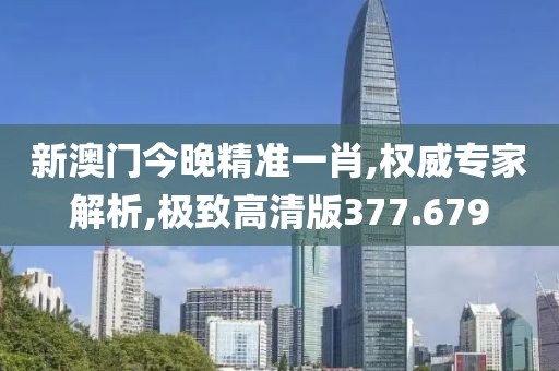 新澳门今晚精准一肖,权威专家解析,极致高清版377.679