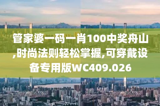 管家婆一码一肖100中奖舟山,时尚法则轻松掌握,可穿戴设备专用版WC409.026