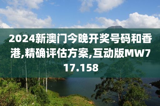 2024新澳门今晚开奖号码和香港,精确评估方案,互动版MW717.158