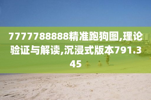 7777788888精准跑狗图,理论验证与解读,沉浸式版本791.345