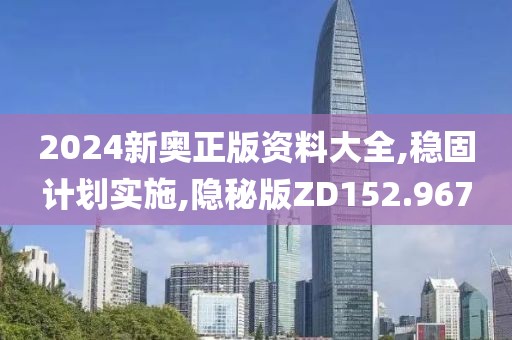 2024新奥正版资料大全,稳固计划实施,隐秘版ZD152.967