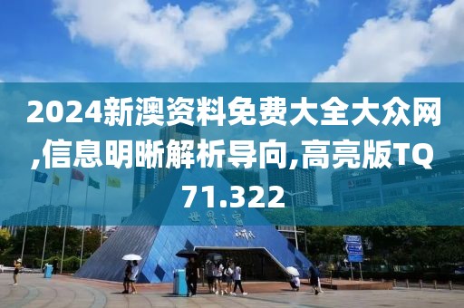 2024新澳资料免费大全大众网,信息明晰解析导向,高亮版TQ71.322