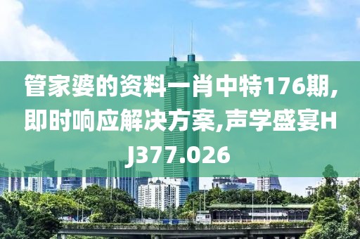 管家婆的资料一肖中特176期,即时响应解决方案,声学盛宴HJ377.026