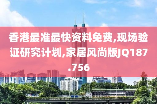 香港最准最快资料免费,现场验证研究计划,家居风尚版JQ187.756