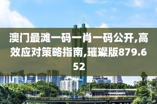 澳门最滩一码一肖一码公开,高效应对策略指南,璀璨版879.652