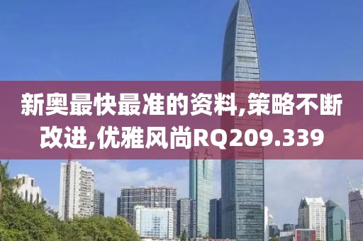 新奥最快最准的资料,策略不断改进,优雅风尚RQ209.339