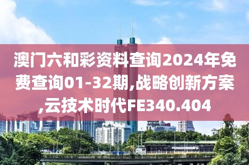 澳门六和彩资料查询2024年免费查询01-32期,战略创新方案,云技术时代FE340.404