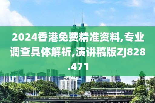 2024香港免费精准资料,专业调查具体解析,演讲稿版ZJ828.471