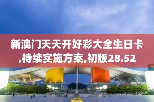 新澳门天天开好彩大全生日卡,持续实施方案,初版28.52