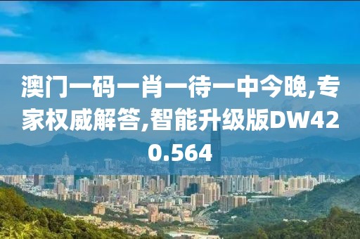 澳门一码一肖一待一中今晚,专家权威解答,智能升级版DW420.564