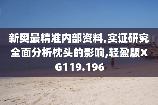 新奥最精准内部资料,实证研究全面分析枕头的影响,轻盈版XG119.196