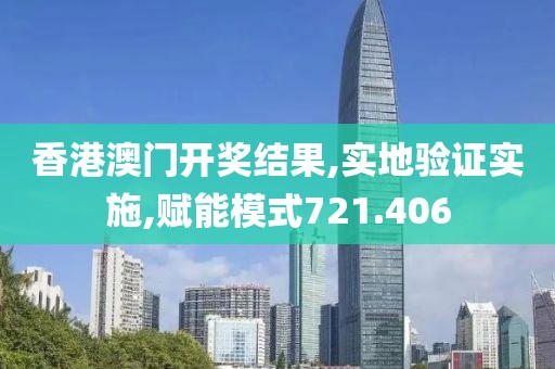 香港澳门开奖结果,实地验证实施,赋能模式721.406
