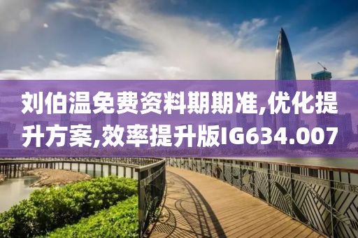刘伯温免费资料期期准,优化提升方案,效率提升版IG634.007