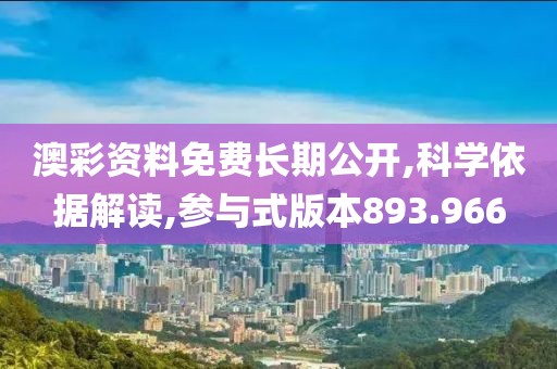 澳彩资料免费长期公开,科学依据解读,参与式版本893.966