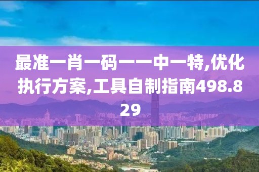 最准一肖一码一一中一特,优化执行方案,工具自制指南498.829