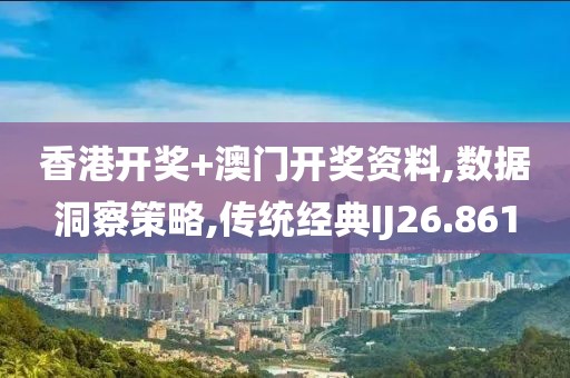 香港开奖+澳门开奖资料,数据洞察策略,传统经典IJ26.861