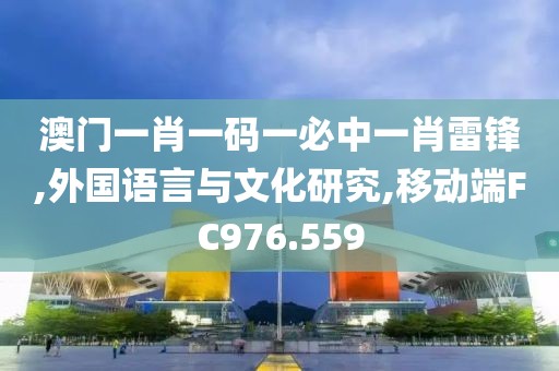 澳门一肖一码一必中一肖雷锋,外国语言与文化研究,移动端FC976.559