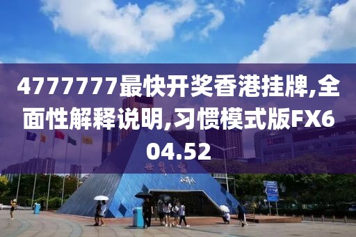 4777777最快开奖香港挂牌,全面性解释说明,习惯模式版FX604.52