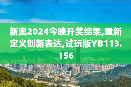 新奥2024今晚开奖结果,重新定义创新表达,试玩版YB113.156