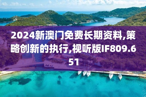 2024新澳门免费长期资料,策略创新的执行,视听版IF809.651