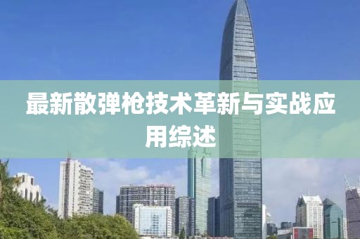 最新散弹枪技术革新与实战应用综述