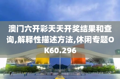 澳门六开彩天天开奖结果和查询,解释性描述方法,休闲专题OK60.296