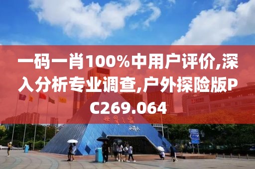 一码一肖100%中用户评价,深入分析专业调查,户外探险版PC269.064