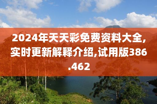 2024年天天彩免费资料大全,实时更新解释介绍,试用版386.462