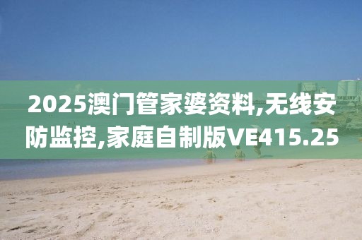 2025澳门管家婆资料,无线安防监控,家庭自制版VE415.25