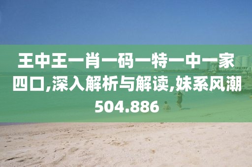 王中王一肖一码一特一中一家四口,深入解析与解读,妹系风潮504.886