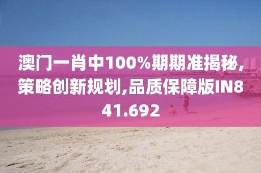 澳门一肖中100%期期准揭秘,策略创新规划,品质保障版IN841.692