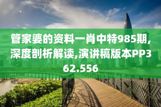 管家婆的资料一肖中特985期,深度剖析解读,演讲稿版本PP362.556