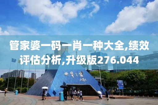管家婆一码一肖一种大全,绩效评估分析,升级版276.044