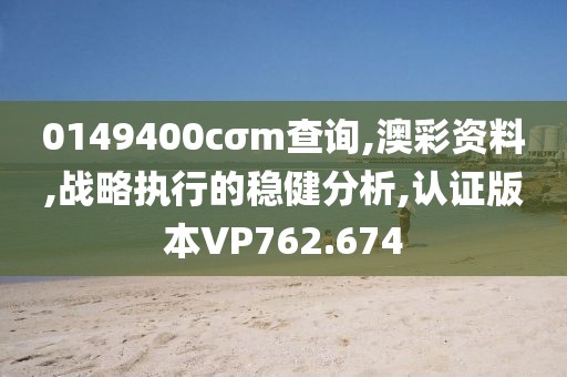 0149400cσm查询,澳彩资料,战略执行的稳健分析,认证版本VP762.674