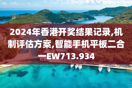 2024年香港开奖结果记录,机制评估方案,智能手机平板二合一EW713.934