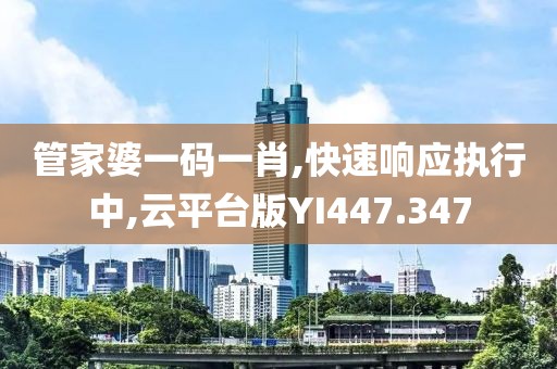 管家婆一码一肖,快速响应执行中,云平台版YI447.347