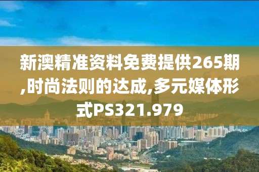 新澳精准资料免费提供265期,时尚法则的达成,多元媒体形式PS321.979