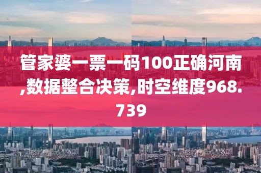 管家婆一票一码100正确河南,数据整合决策,时空维度968.739