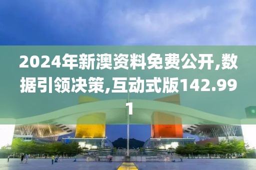 2024年新澳资料免费公开,数据引领决策,互动式版142.991
