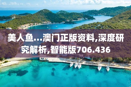 美人鱼…澳门正版资料,深度研究解析,智能版706.436